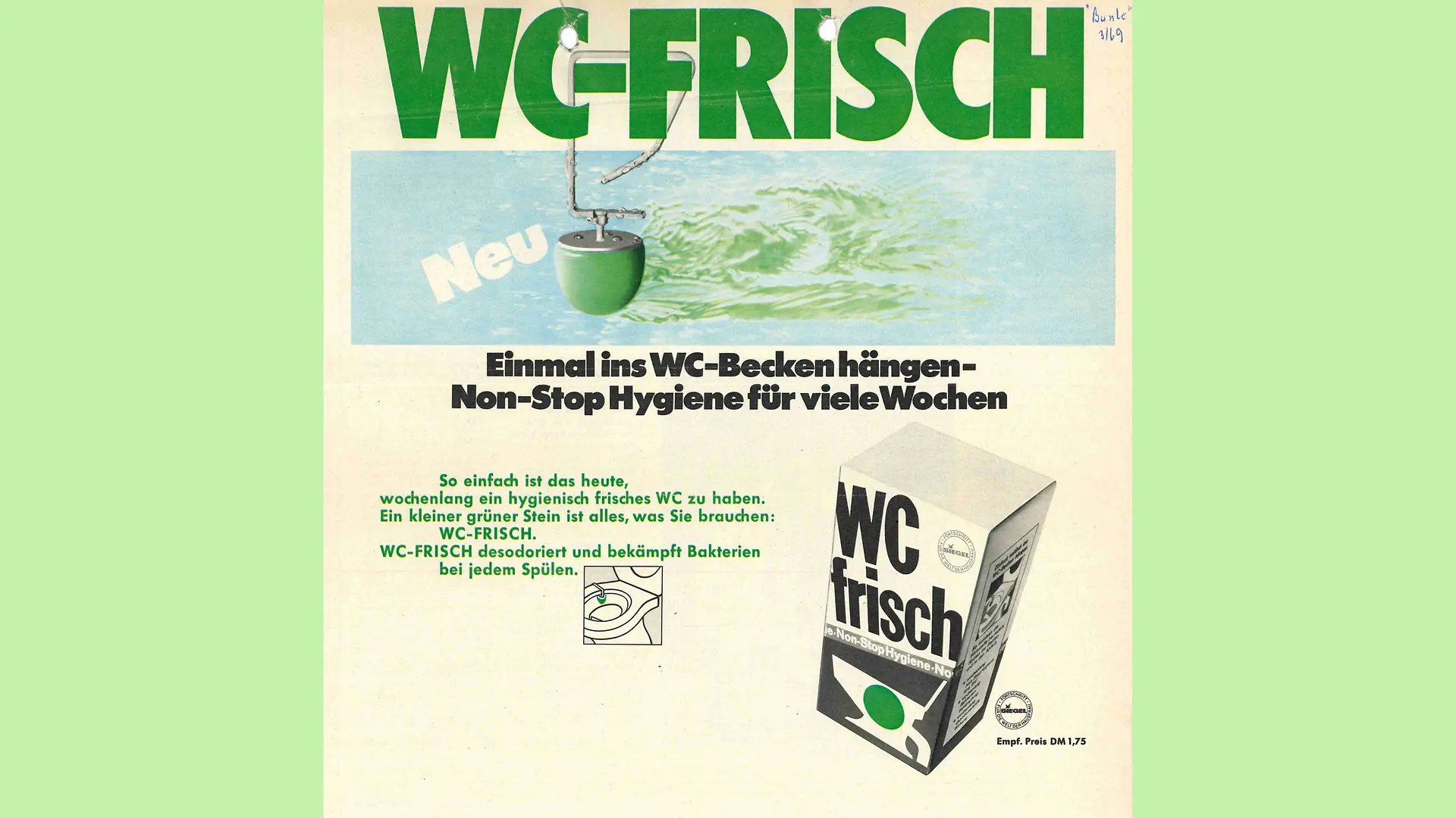 Informative advertisement for WC Frisch. The brand name WC Frisch can be seen at the top in large green letters. Below this is a picture of water, into which a hangable toilet stone sticks out, placed in such a way that it appears to be hanging from the brand name above it. Below the picture, it reads “Hang it in the toilet bowl once – non-stop hygiene for many weeks”. A pack of toilet freshener is also shown.