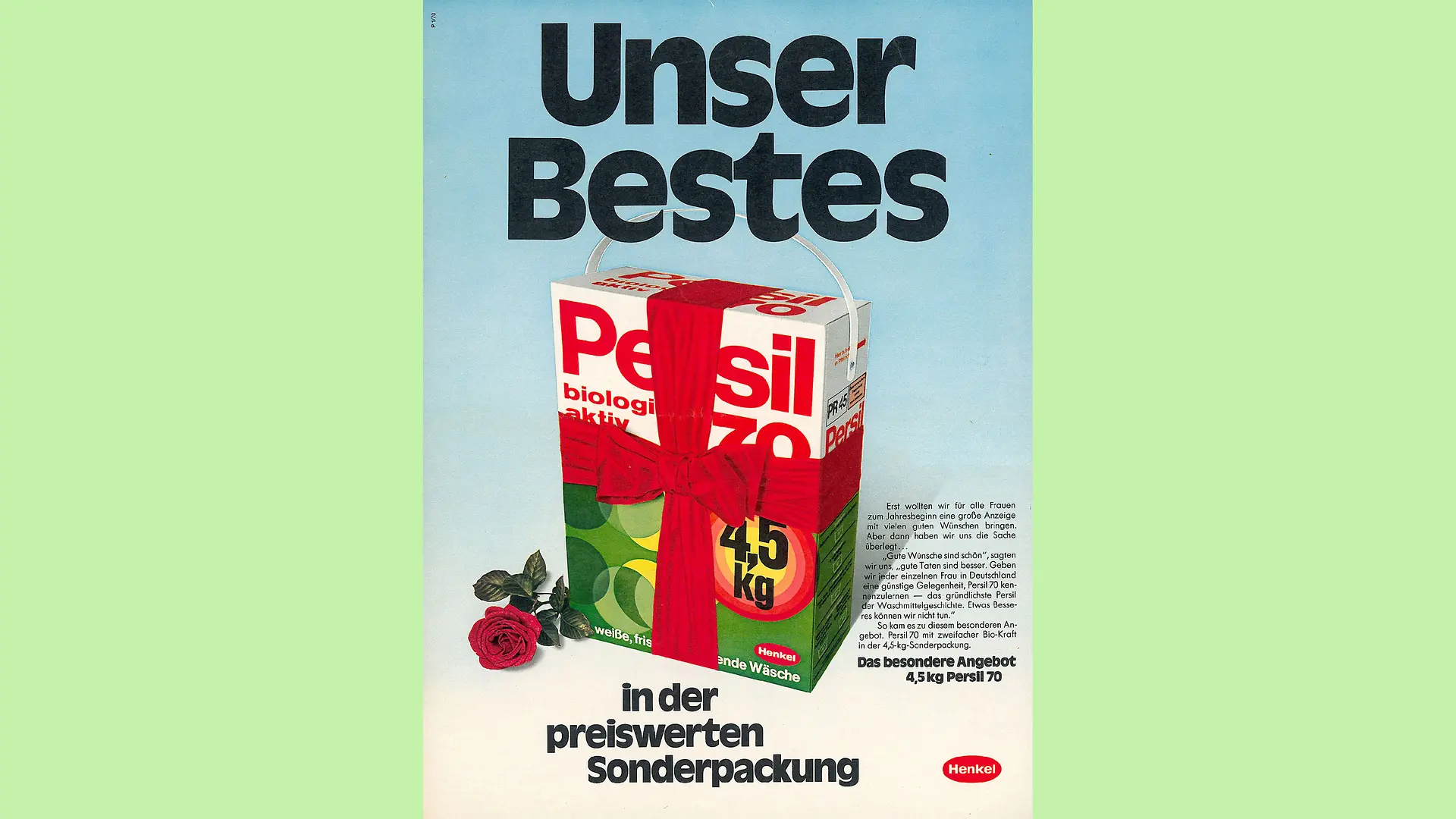 Advertisement for Persil 70. A Persil 70 package is placed in the middle of a light blue background, which runs into white at the bottom of the ad, with a large bow tied around it. A red rose is placed to the left of the package. Above the package is the slogan “Our best” in large black letters, which is continued in smaller black letters below the package with “in the affordable special packaging”. A red rose is placed to the left of the package, while a short text explaining the origins of the campaign is placed to the right of the package.